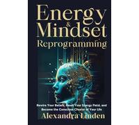 ENERGY & MINDSET REPROGRAMMING: Rewire Your Beliefs, Reset Your Energy Field, and Become the Conscious Creator of Your Life