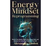 ENERGY & MINDSET REPROGRAMMING: Rewire Your Beliefs, Reset Your Energy Field, and Become the Conscious Creator of Your Life
