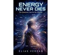 Energy Never Dies: The Quantum Case for the Afterlife