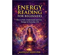 Energy Reading for Beginners - How to Feel, Understand and Use Energy in Everyday Life