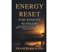 Energy reset for remote workers:: Fast morning & midday habits to boost focus, elevate mood & sustain momentum-without burnout