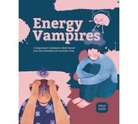 Energy Vampires: A Comprehensive Guidebook to Shield Yourself from Toxic Individuals with Narcissistic Traits