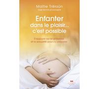 Enfanter dans le plaisir... c'est possible: S'appuyer sur la grossesse et la sexualité pour s'y préparer