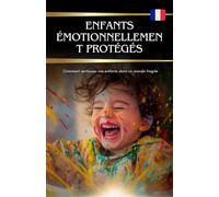 Enfants émotionnellement protégés: Comment renforcer vos enfants dans un monde fragile
