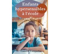 ENFANTS HYPERSENSIBLES À L’ÉCOLE: Comprendre, Apaiser, Réussir
