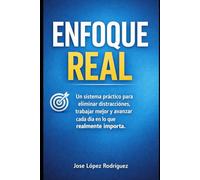 Enfoque Real: Un sistema práctico para eliminar distracciones, trabajar mejor y avanzar cada día en lo que realmente importa