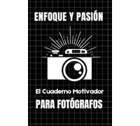 Enfoque y Pasión: El Cuaderno Motivador para Fotógrafos: El cuaderno diseñado para fotógrafos de todos los niveles que buscan una chispa de motivación