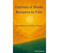 Enfrenta el Miedo Recupera tu Vida: Trasforma tu miedo en fuerza
