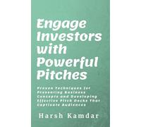 Engage Investors with Powerful Pitches: Proven Techniques for Presenting Business Concepts and Developing Effective Pitch Decks That Captivate Audiences