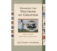 Engaging the Doctrine of Creation: Cosmos, Creatures, and the Wise and Good Creator