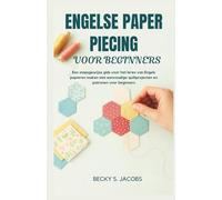 ENGELSE PAPER PIECING VOOR BEGINNERS: Een stapsgewijze gids voor het leren van Engels papieren maken met eenvoudige quiltprojecten en patronen voor beginners