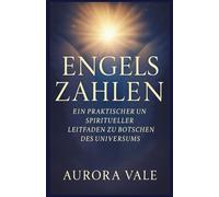 Engelszahlen: Ein Praktischer und Spiritueller Leitfaden zu Botschaften des Universums