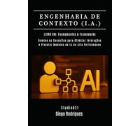ENGENHARIA DE CONTEXTO (I.A.) Livro 01: Fundamentos & Frameworks: Domine Conceitos para Otimizar Interações e Projetar Modelos de IA de Alta Performance