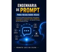 Engenharia de Prompt para Resultados Reais: O framework definitivo para profissionais, empreendedores e desenvolvedores automatizarem tarefas e multiplicarem produtividade com qualquer IA