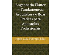 Engenharia Flutter - Fundamentos, Arquitetura e Boas Práticas para Aplicações Profissionais