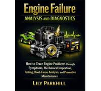 Engine Failure Analysis and Diagnostics: How to Trace Engine Problems Through Symptoms, Mechanical Inspection, Testing, Root-Cause Analysis, and Preventive Maintenance