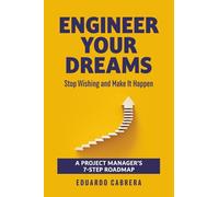 ENGINEER YOUR DREAMS: Stop Wishing and Make It Happen: A Project Manager’s 7-Step Roadmap to Turn Dreams into Reality