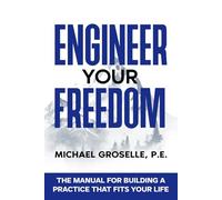 Engineer Your Freedom: The Manual For Building A Practice That Fits Your Life
