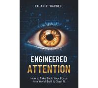 Engineered Attention: How to Take Back Your Focus in a World Built to Steal It