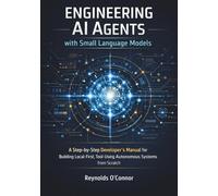 Engineering AI Agents with Small Language Models: A Step-by-Step Developer’s Manual for Building Local-First, Tool-Using Autonomous Systems from Scratch
