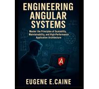 Engineering Angular Systems: Master the Principles of Scalability, Maintainability, and High-Performance Application Architecture: 6