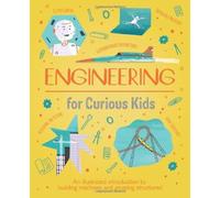 Engineering for Curious Kids: An Illustrated Introduction to Design, Building, Problem Solving, Materials - and More!: An Illustrated Introduction to Building Machines and Amazing Structures!