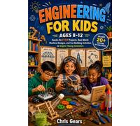 Engineering for Kids Ages 8-12: Hands-On STEM Projects, Real-World Machine Designs, and Fun Building Activities to Inspire Young Inventors
