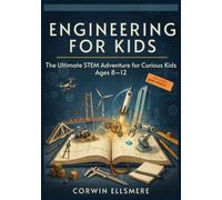 ENGINEERING FOR KIDS: The Ultimate STEM Adventure for Curious Kids Ages 8-12
