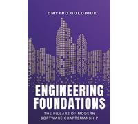 Engineering Foundations: The Pillars of Modern Software Craftsmanship: Timeless Principles and Modern Practices for Building Systems That Last