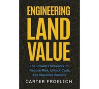 Engineering Land Value: The Proven Framework to Reduce Risk, Unlock Cash, and Maximize Returns