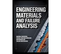 ENGINEERING MATERIALS AND FAILURE ANALYSIS: Material Properties Fatigue Fracture Corrosion Mechanisms and Failure Investigation
