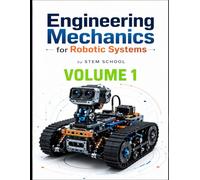 Engineering Mechanics for Robotic Systems Volume 1: Build the mechanical intelligence behind real robotic machines.: 9