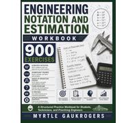 ENGINEERING NOTATION AND ESTIMATION WORKBOOK: 900 EXERCISES Scientific Notation · Significant Figures Order-of-Magnitude Checks · Fermi Problems SI Prefixes · Applied Engineering Contexts