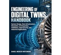 Engineering Of Digital Twins Handbook: System Design, Data Infrastructure, Simulation, AI Integration, Validation, Cybersecurity, and Industrial Applications