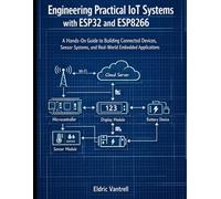 Engineering Practical IoT Systems with ESP32 and ESP8266: A Hands-On Guide to Building Connected Devices, Sensor Systems, and Real-World Embedded Applications