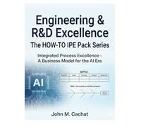 Engineering & R&D Excellence -THE HOW-TO IPE Pack Series: Integrated Process Excellence℠ for the AI Era