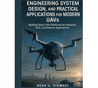 ENGINEERING SYSTEM DESIGN, AND PRACTICAL APPLICATIONS FOR MODERN UAVS: Building Smart UAV Platforms for Industrial, Civil, and Defense Applications