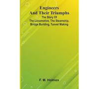 Engineers And Their Triumphs; The Story Of The Locomotive, The Steamship, Bridge Building, Tunnel Making