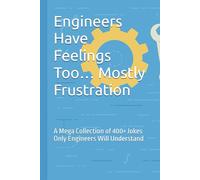 Engineers Have Feelings Too… Mostly Frustration: A Mega Collection of 400+ Jokes Only Engineers Will Understand