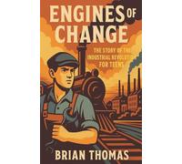 Engines of Change: The Story of the Industrial Revolution For Teens