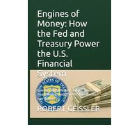 Engines of Money: How the Fed and Treasury Power the U.S. Financial System: How the Federal Reserve and U.S. Treasury Create Money, Control Credit, and Influence Your Wallet