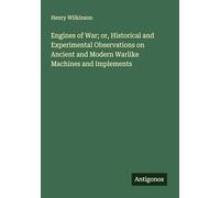 Engines of War; or, Historical and Experimental Observations on Ancient and Modern Warlike Machines and Implements