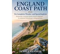 ENGLAND COAST PATH 2026: DER KOMPLETTE WANDER- UND WANDERBEGLEITER: Strandwanderwege, versteckte Strände, Routenhighlights und stressfreie Küstenerkundung