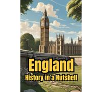 England - History in a Nutshell: From Celts and Romans to Vikings, Monarchy and Empire, through Industrialization, the World Wars, and the Modern Kingdom