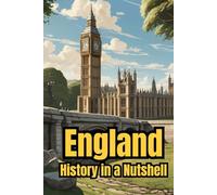 England - History in a Nutshell: From Celts and Romans to Vikings, Monarchy and Empire, through Industrialization, the World Wars, and the Modern Kingdom
