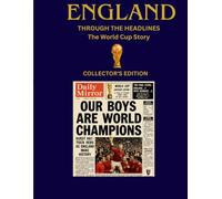 England Through the Headlines: The World Cup Story: A The Complete England World Cup Journey 1930-2026 Told Through Historic Newspaper Front Pages