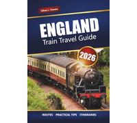ENGLAND TRAIN TRAVEL GUIDE 2026: Scenic Journeys, Itineraries, Maps, Day Trips, and Practical Tips for Exploring the UK by Rail