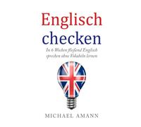 Englisch checken: In 6 Wochen fließend Englisch sprechen ohne Vokabeln lernen
