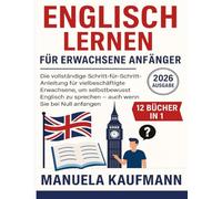 Englisch lernen für erwachsene Anfänger 2026: Die vollständige Schritt-für-Schritt-Anleitung für vielbeschäftigte Erwachsene, um selbstbewusst Englisch zu sprechen - auch wenn Sie bei Null anfangen