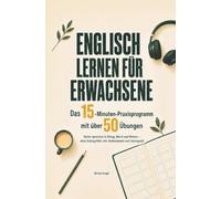 Englisch lernen für Erwachsene: Das 15-Minuten-Praxisprogramm mit mehr als 50 Übungen - Sicher sprechen in Alltag, Beruf & Reisen - ohne Schulgefühl, inkl. Audiodateien & Lösungsteil